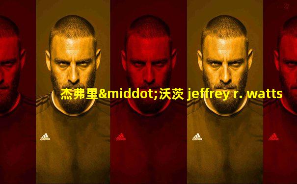 杰弗里·沃茨 jeffrey r. watts